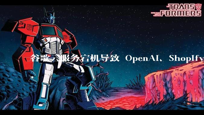 谷歌云服务宕机导致 OpenAI、Shopify 等服务中断，此次宕机的具体技术原因是什么？
