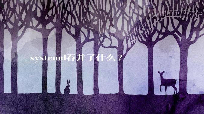 systemd吞并了什么?