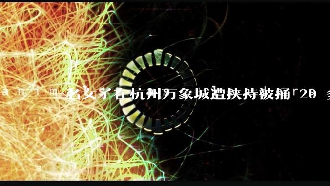 一名女子在杭州万象城遭挟持被捅 20 多刀，隆胸***体救了一命，这反映出哪些公安系统的问题？