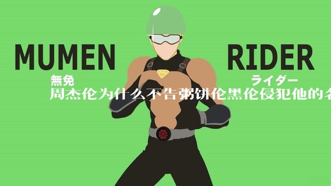 周杰伦为什么不告粥饼伦黑伦侵犯他的名誉权?
