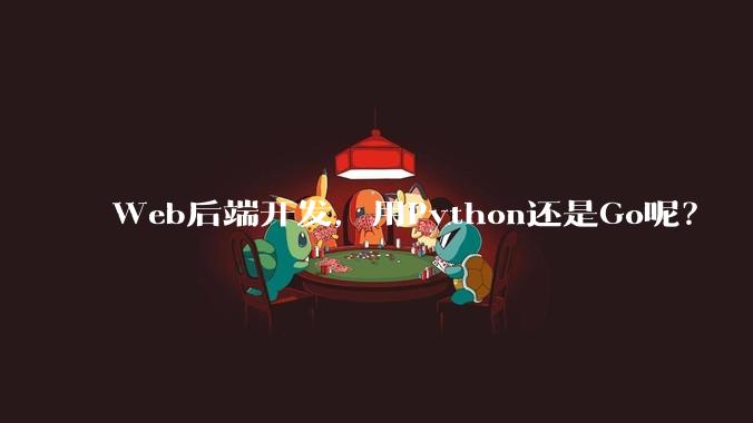 Web后端开发，用Python还是Go呢？
