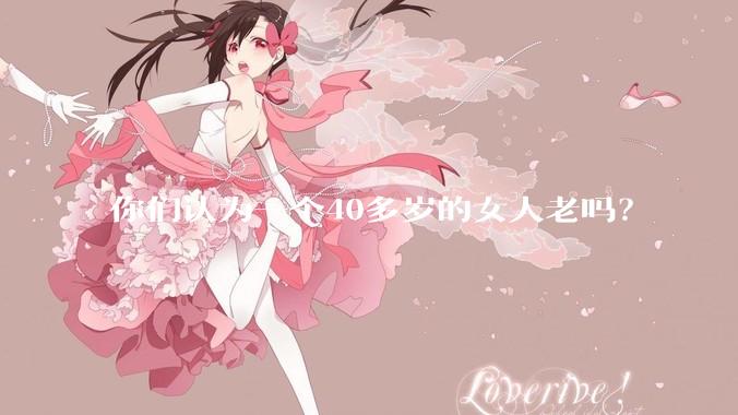 你们认为一个40多岁的女人老吗？