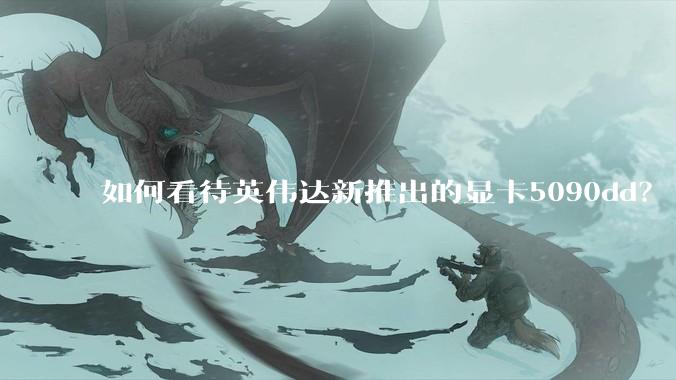 如何看待英伟达新推出的显卡5090dd？