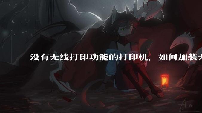 没有无线打印功能的打印机，如何加装无线?